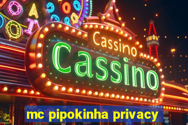 mc pipokinha privacy